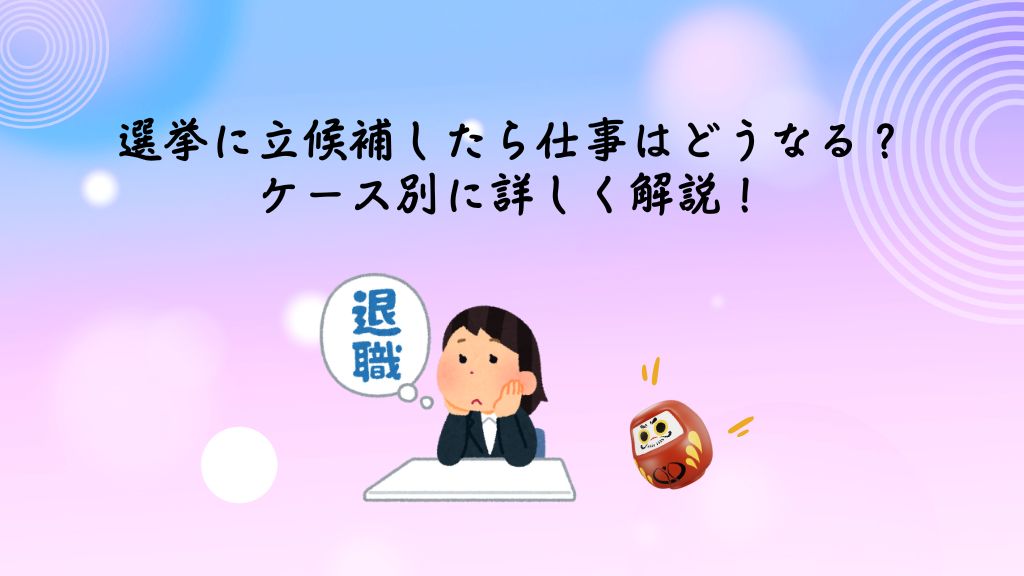 選挙に立候補したら仕事はどうなる？ ケース別に詳しく解説！